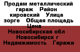 Продам металлический гараж › Район ­ кировский › Улица ­ зорге › Общая площадь ­ 18 › Цена ­ 14 000 - Новосибирская обл., Новосибирск г. Недвижимость » Гаражи   